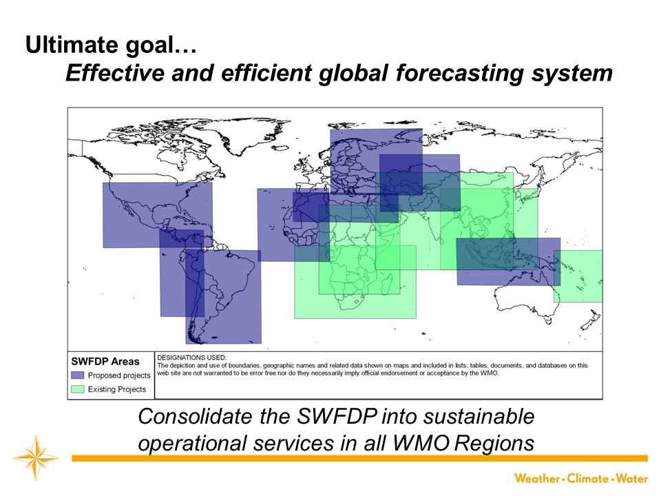 Ultimate goal… Effective and efficient global forecasting system Consolidate the SWFDP into sustainable operational services in all WMO Regions