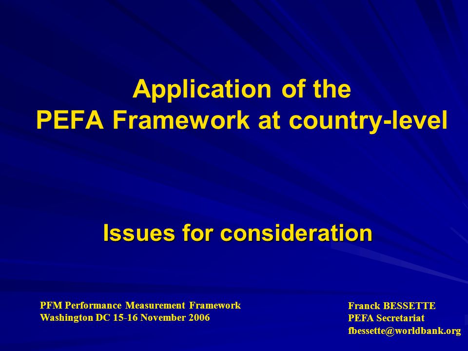 Application of the PEFA Framework at country-level Issues for consideration PFM Performance Measurement Framework Washington DC November 2006 Franck BESSETTE PEFA Secretariat