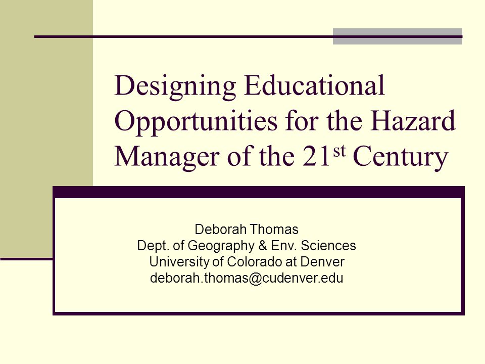 Designing Educational Opportunities for the Hazard Manager of the 21 st Century Deborah Thomas Dept.