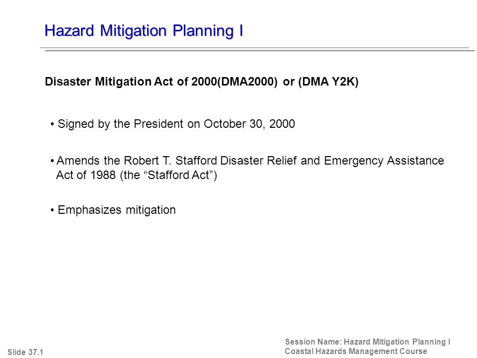 Hazard Mitigation Planning I Session Name: Hazard Mitigation Planning I Coastal Hazards Management Course Signed by the President on October 30, 2000 Amends the Robert T.