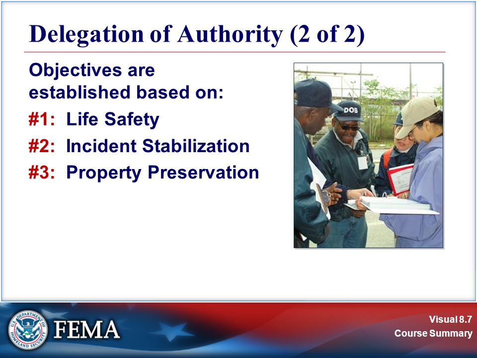 Visual 8.7 Course Summary Objectives are established based on: #1: Life Safety #2: Incident Stabilization #3: Property Preservation Delegation of Authority (2 of 2)