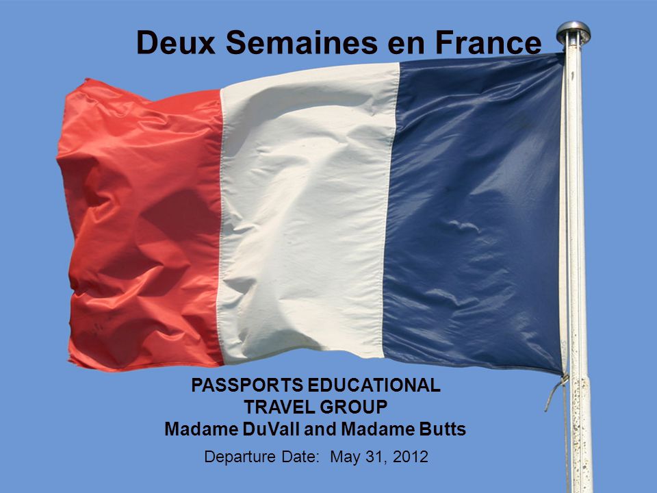 Deux Semaines en France PASSPORTS EDUCATIONAL TRAVEL GROUP Madame DuVall and Madame Butts Departure Date: May 31, 2012
