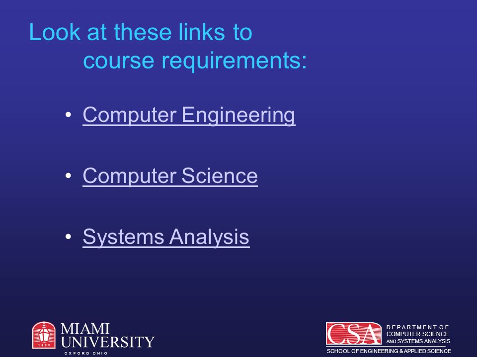 D E P A R T M E N T O F COMPUTER SCIENCE AND SYSTEMS ANALYSIS SCHOOL OF ENGINEERING & APPLIED SCIENCE O X F O R D O H I O MIAMI UNIVERSITY Look at these links to course requirements: Computer Engineering Computer Science Systems Analysis