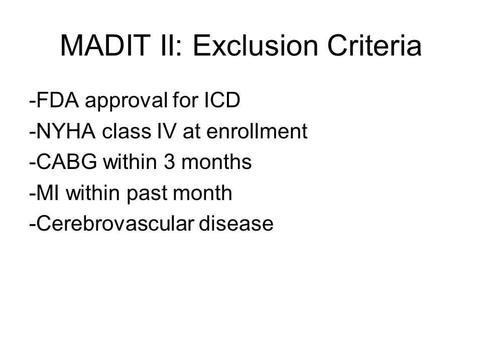 MADIT II: Exclusion Criteria -FDA approval for ICD -NYHA class IV at enrollment -CABG within 3 months -MI within past month -Cerebrovascular disease