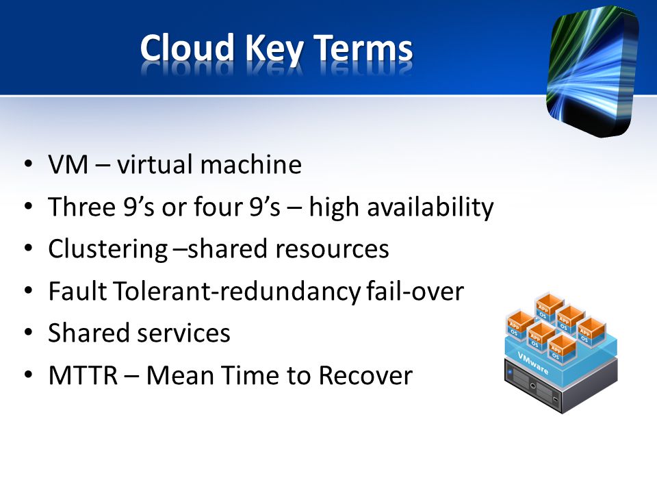 VM – virtual machine Three 9’s or four 9’s – high availability Clustering –shared resources Fault Tolerant-redundancy fail-over Shared services MTTR – Mean Time to Recover