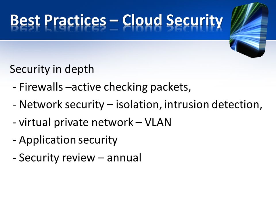 Security in depth - Firewalls –active checking packets, - Network security – isolation, intrusion detection, - virtual private network – VLAN - Application security - Security review – annual