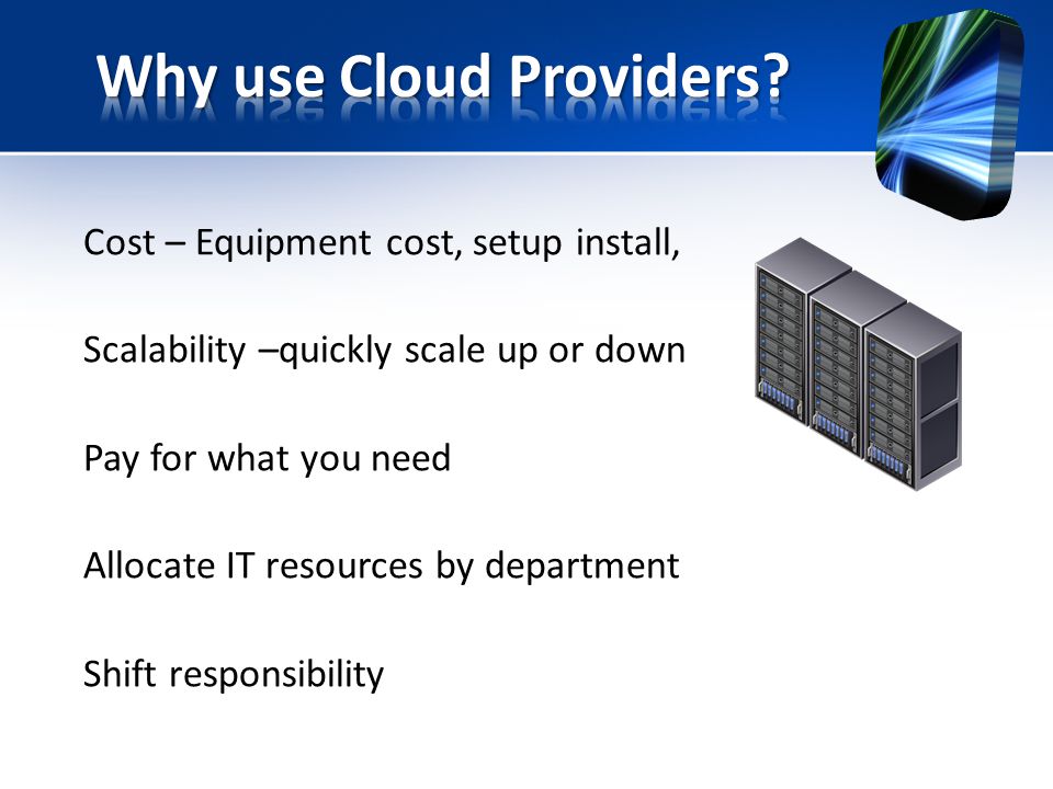 Cost – Equipment cost, setup install, Scalability –quickly scale up or down Pay for what you need Allocate IT resources by department Shift responsibility