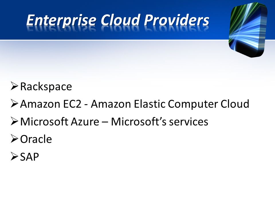  Rackspace  Amazon EC2 - Amazon Elastic Computer Cloud  Microsoft Azure – Microsoft’s services  Oracle  SAP