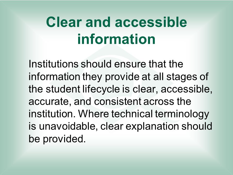 Clear and accessible information Institutions should ensure that the information they provide at all stages of the student lifecycle is clear, accessible, accurate, and consistent across the institution.