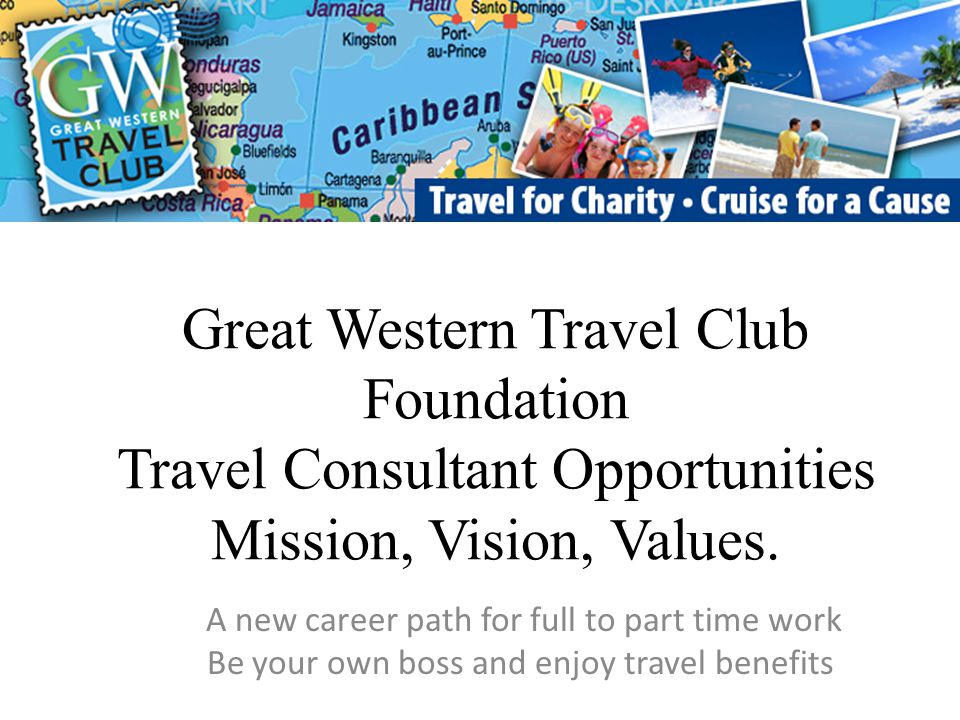 Great Western Travel Club Foundation Travel Consultant Opportunities Mission, Vision, Values.