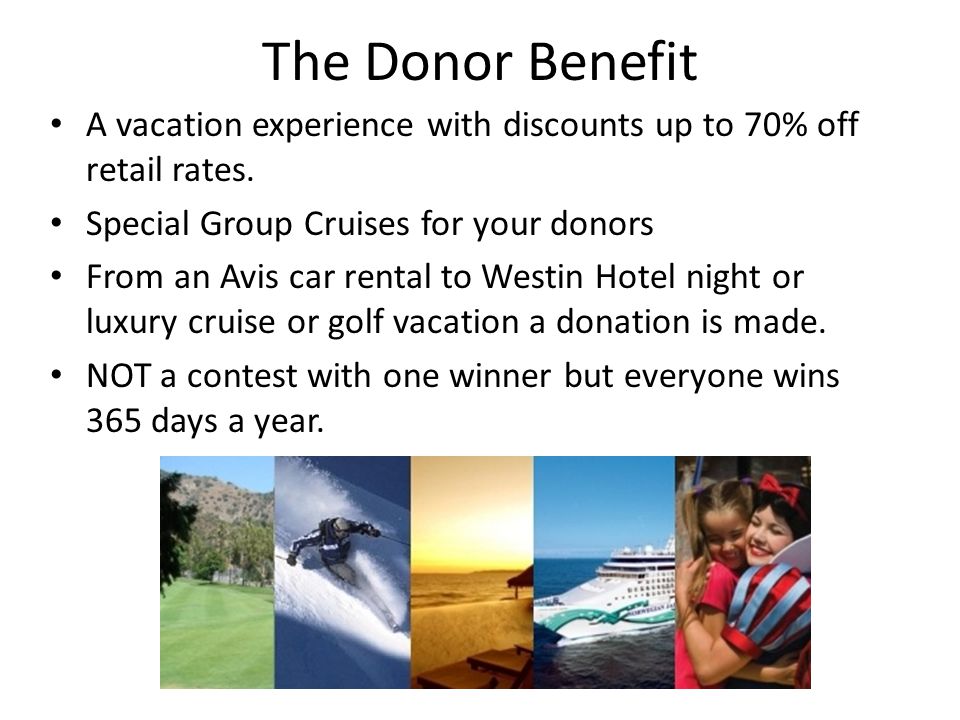 The Donor Benefit A vacation experience with discounts up to 70% off retail rates.