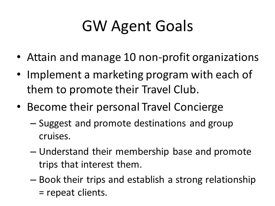 GW Agent Goals Attain and manage 10 non-profit organizations Implement a marketing program with each of them to promote their Travel Club.