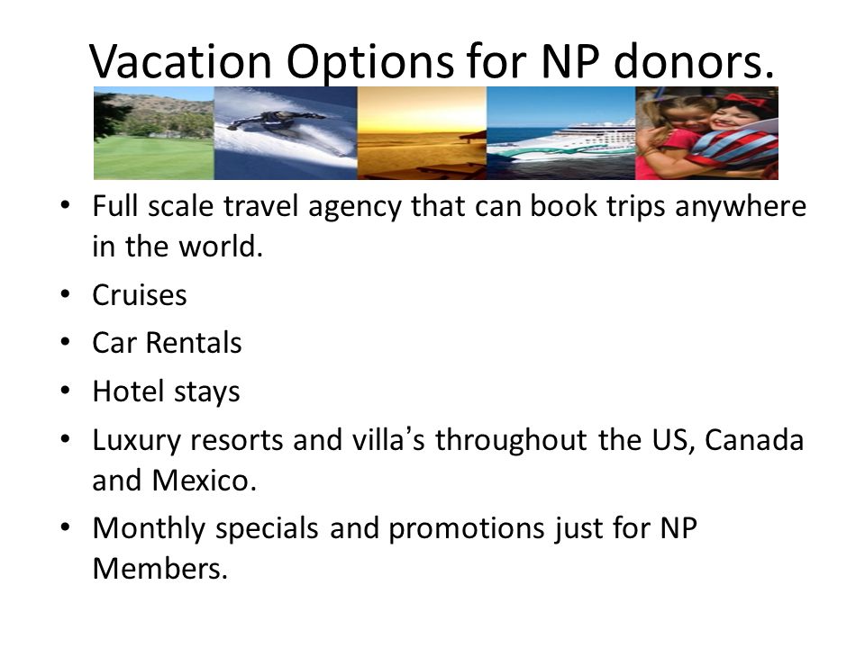 Vacation Options for NP donors. Full scale travel agency that can book trips anywhere in the world.