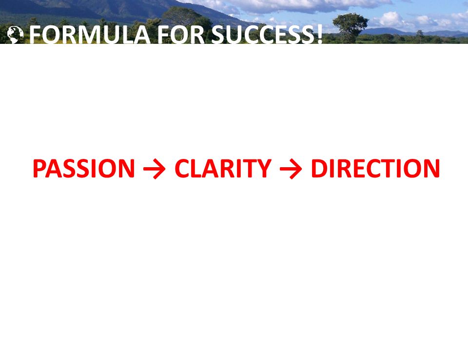 Global Brigades, Inc. Copyright 2009 FORMULA FOR SUCCESS! PASSION → CLARITY → DIRECTION