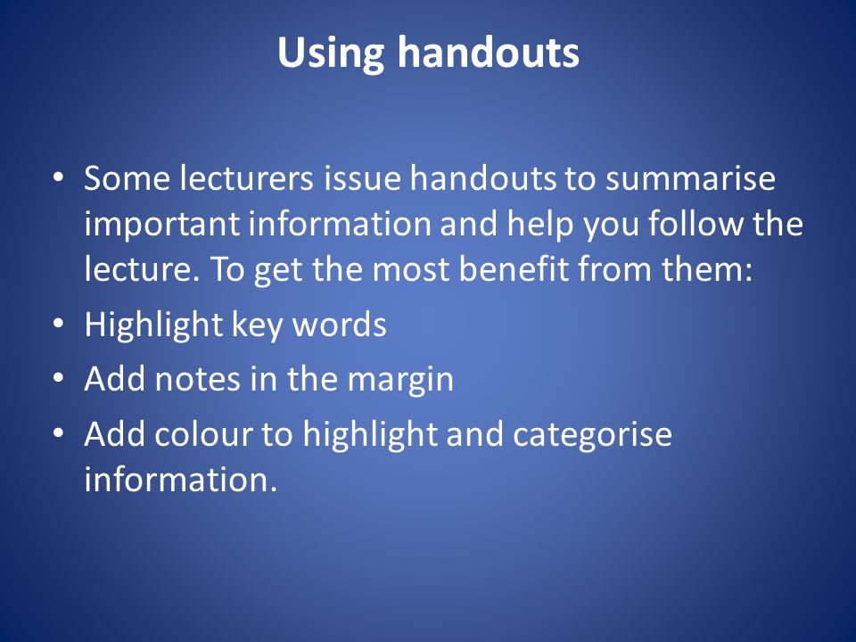 Using handouts Some lecturers issue handouts to summarise important information and help you follow the lecture.