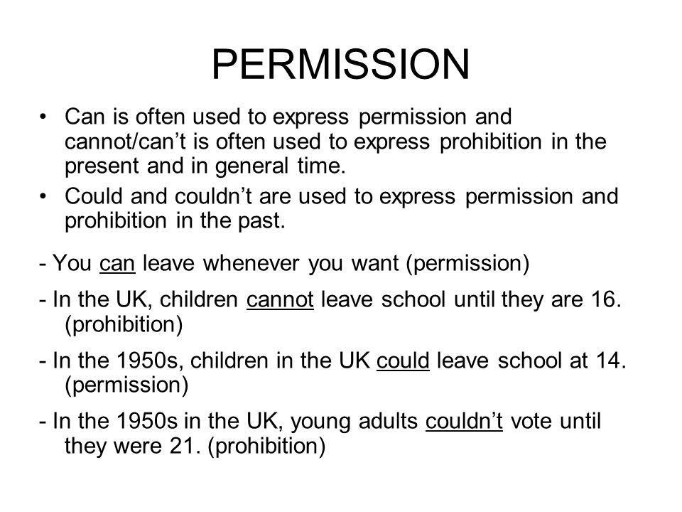 PERMISSION Can is often used to express permission and cannot/can’t is often used to express prohibition in the present and in general time.