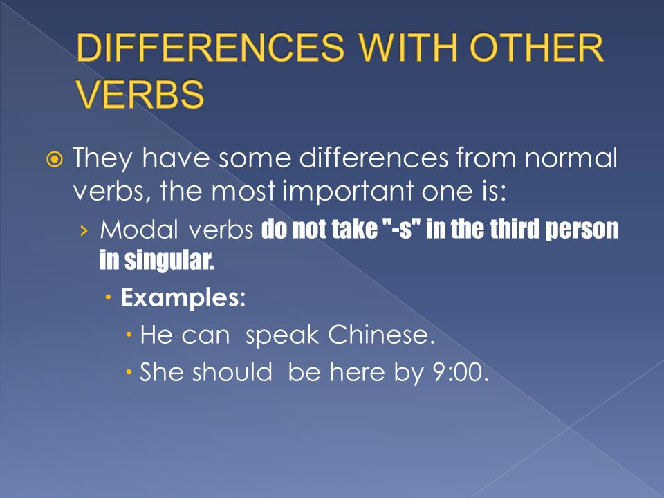  They have some differences from normal verbs, the most important one is: › Modal verbs do not take -s in the third person in singular.