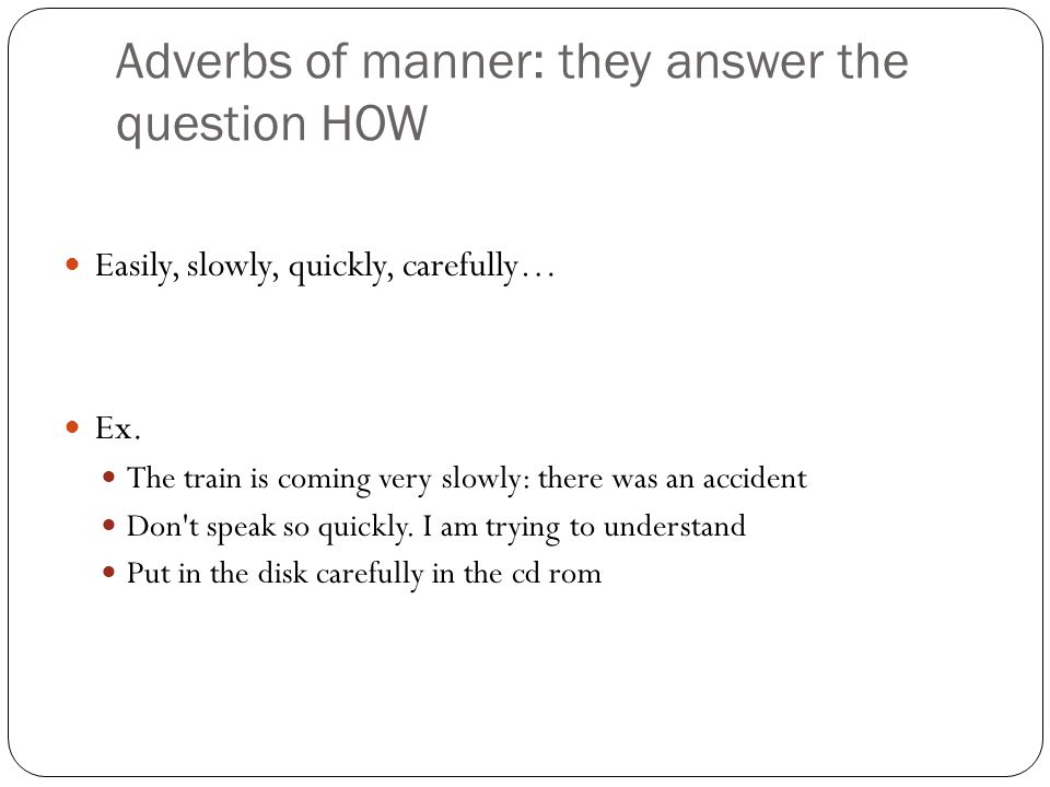 Adverbs of manner: they answer the question HOW Easily, slowly, quickly, carefully… Ex.