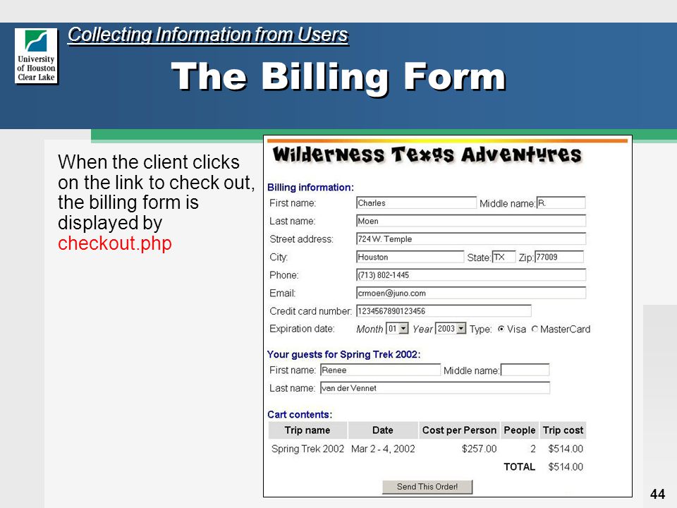 44 The Billing Form When the client clicks on the link to check out, the billing form is displayed by checkout.php Collecting Information from Users