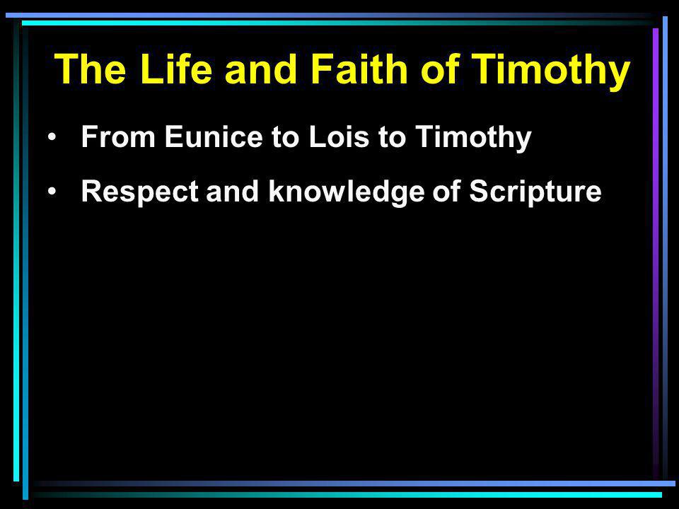 The Life and Faith of Timothy From Eunice to Lois to Timothy Respect and knowledge of Scripture