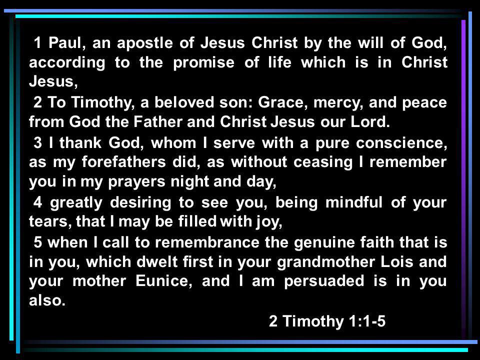 1 Paul, an apostle of Jesus Christ by the will of God, according to the promise of life which is in Christ Jesus, 2 To Timothy, a beloved son: Grace, mercy, and peace from God the Father and Christ Jesus our Lord.