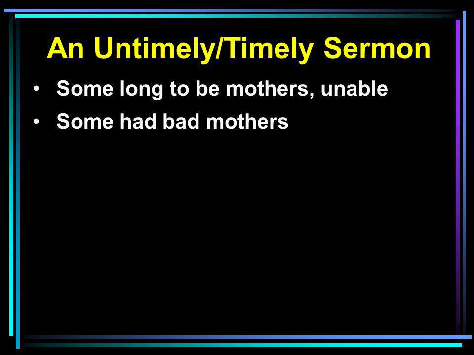 An Untimely/Timely Sermon Some long to be mothers, unable Some had bad mothers