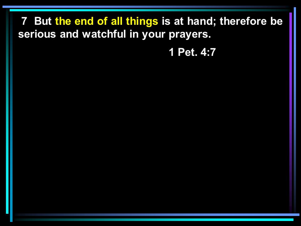 7 But the end of all things is at hand; therefore be serious and watchful in your prayers.