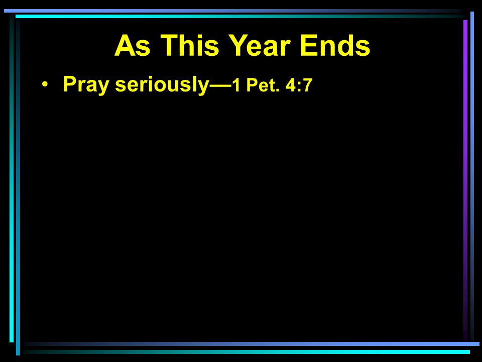 Pray seriously— 1 Pet. 4:7