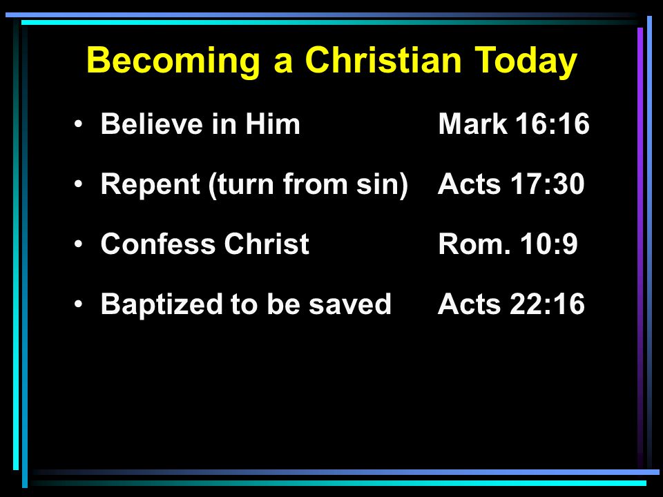 Becoming a Christian Today Believe in HimMark 16:16 Repent (turn from sin)Acts 17:30 Confess ChristRom.