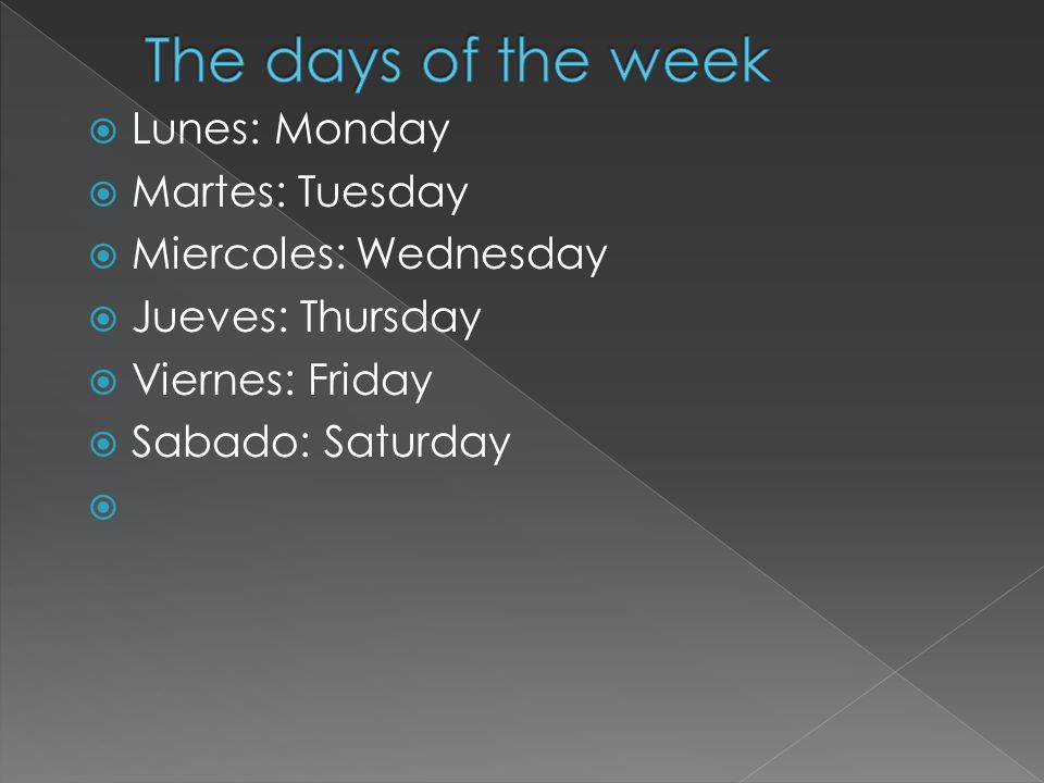  Lunes: Monday  Martes: Tuesday  Miercoles: Wednesday  Jueves: Thursday  Viernes: Friday  Sabado: Saturday 
