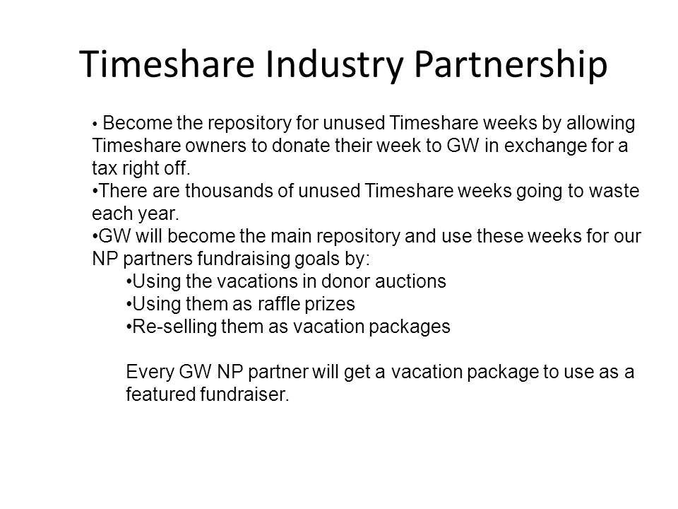 Timeshare Industry Partnership Become the repository for unused Timeshare weeks by allowing Timeshare owners to donate their week to GW in exchange for a tax right off.