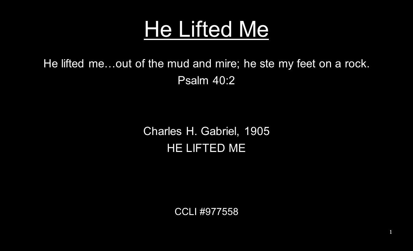He Lifted Me He lifted me…out of the mud and mire; he ste my feet on a rock.