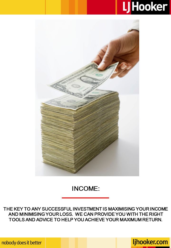 INCOME: THE KEY TO ANY SUCCESSFUL INVESTMENT IS MAXIMISING YOUR INCOME AND MINIMISING YOUR LOSS.