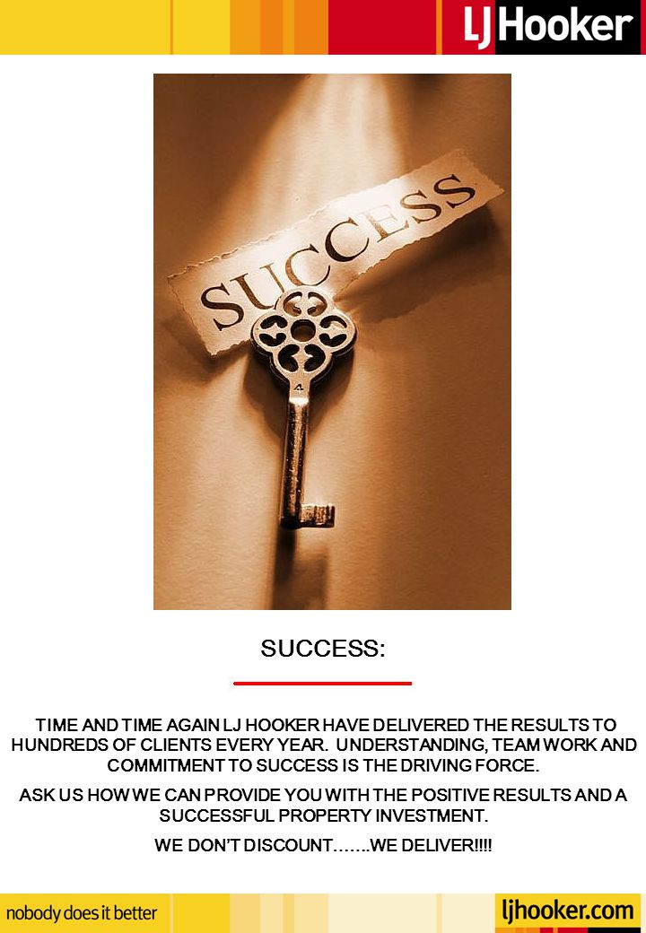 SUCCESS: TIME AND TIME AGAIN LJ HOOKER HAVE DELIVERED THE RESULTS TO HUNDREDS OF CLIENTS EVERY YEAR.