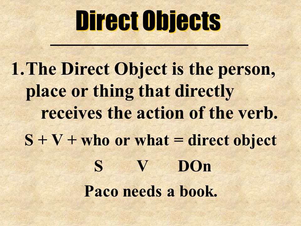 Direct Objects 1.The Direct Object is the person, place or thing that directly receives the action of the verb.