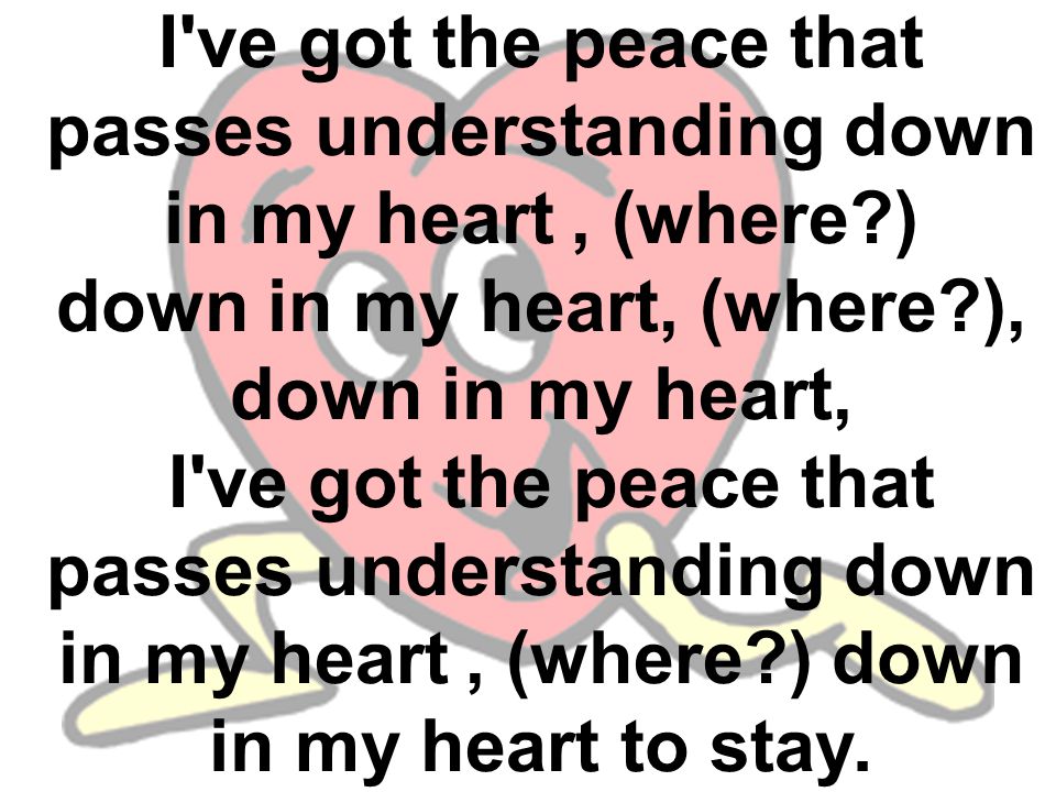 I ve got the peace that passes understanding down in my heart, (where ) down in my heart, (where ), down in my heart, I ve got the peace that passes understanding down in my heart, (where ) down in my heart to stay.