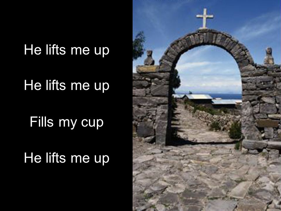 He lifts me up Fills my cup He lifts me up