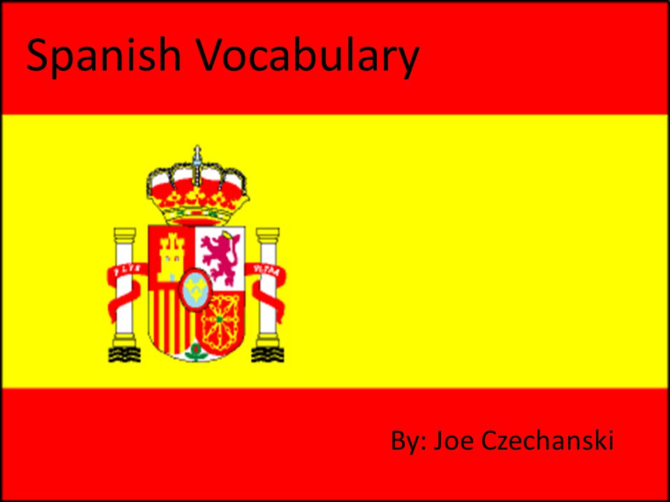 Spanish Vocabulary By: Joe Czechanski