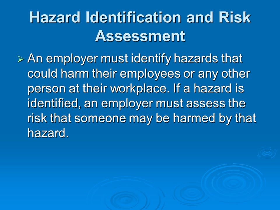 Hazard Identification and Risk Assessment  An  An employer must identify hazards that could harm their employees or any other person at their workplace.