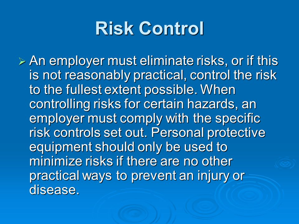 Risk Control  An  An employer must eliminate risks, or if this is not reasonably practical, control the risk to the fullest extent possible.