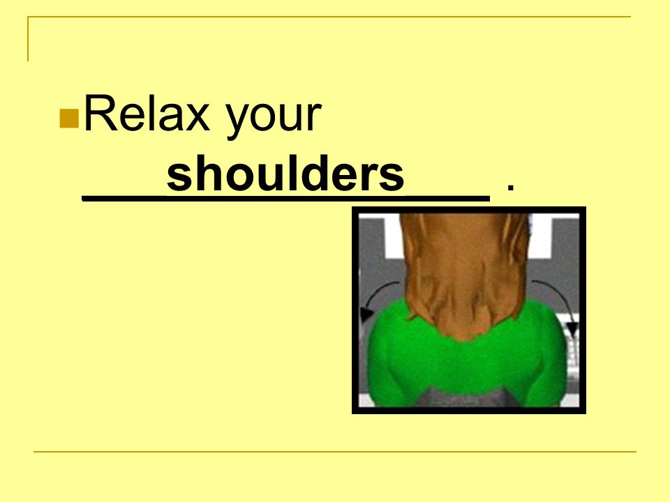 Relax your ___shoulders___.