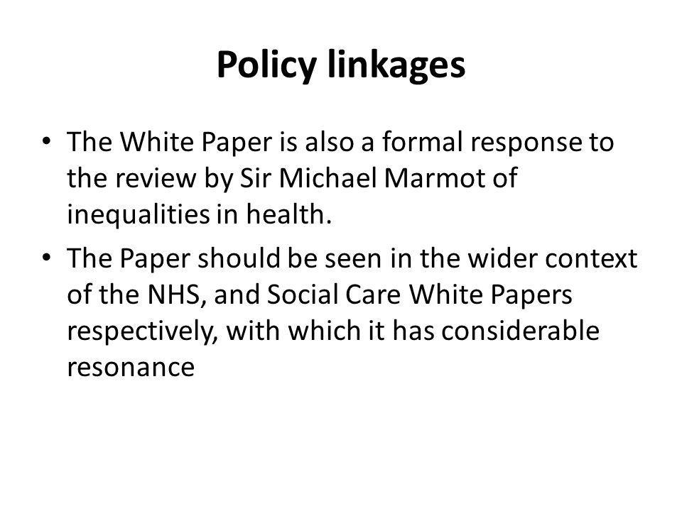 Policy linkages The White Paper is also a formal response to the review by Sir Michael Marmot of inequalities in health.