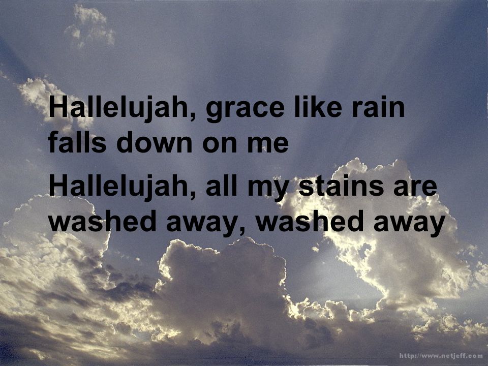 Hallelujah, grace like rain falls down on me Hallelujah, all my stains are washed away, washed away