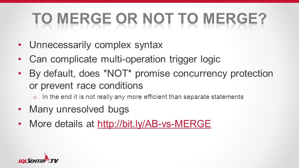 Unnecessarily complex syntax Can complicate multi-operation trigger logic By default, does *NOT* promise concurrency protection or prevent race conditions o In the end it is not really any more efficient than separate statements Many unresolved bugs More details at