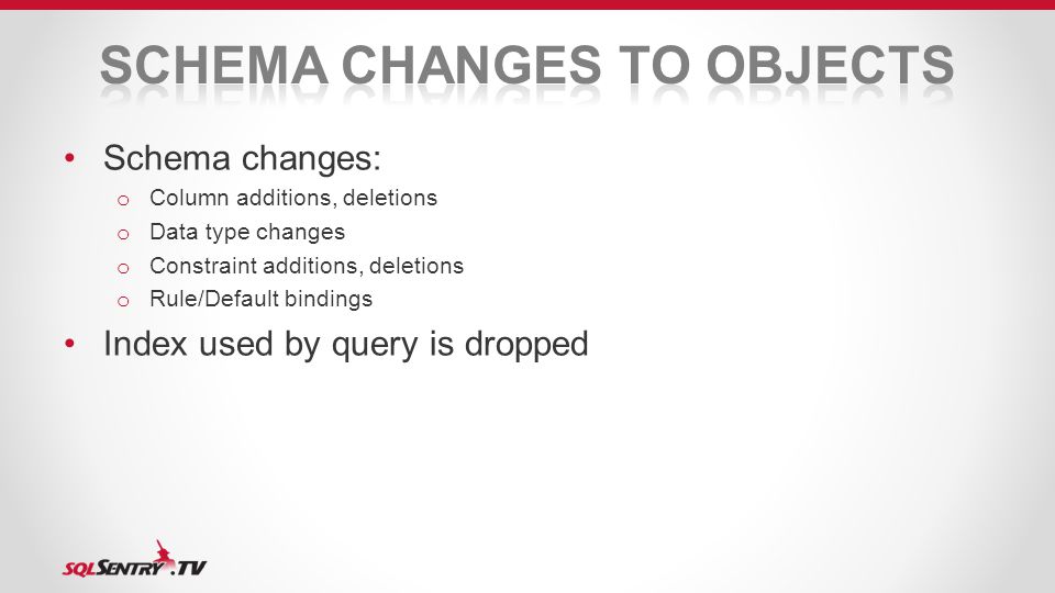 Schema changes: o Column additions, deletions o Data type changes o Constraint additions, deletions o Rule/Default bindings Index used by query is dropped