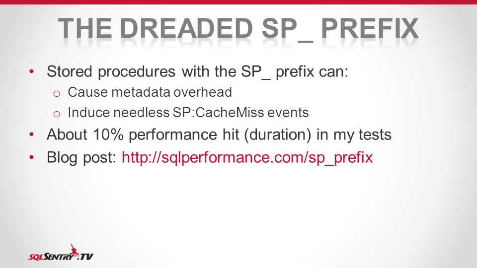 Stored procedures with the SP_ prefix can: o Cause metadata overhead o Induce needless SP:CacheMiss events About 10% performance hit (duration) in my tests Blog post: