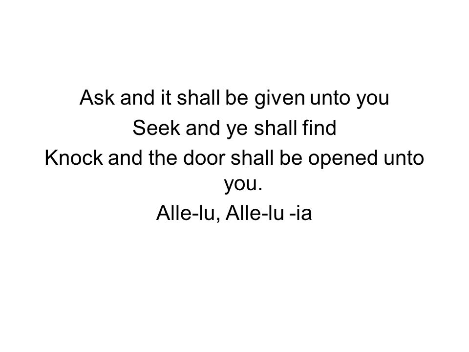 Ask and it shall be given unto you Seek and ye shall find Knock and the door shall be opened unto you.