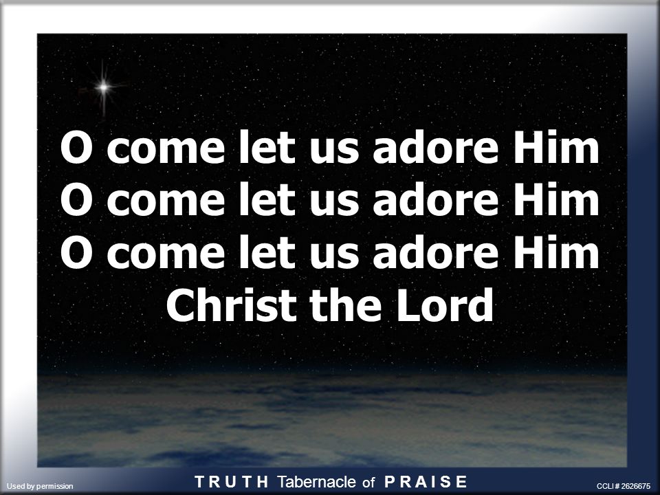 O come let us adore Him O come let us adore Him O come let us adore Him Christ the Lord T R U T H Tabernacle of P R A I S E Used by permission CCLI #