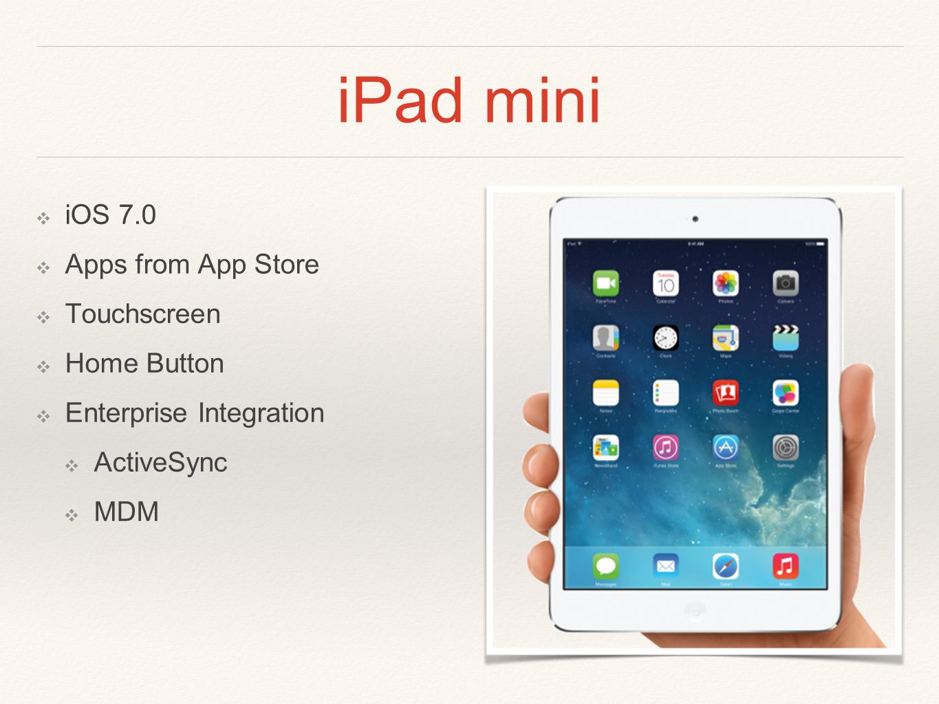 iPad mini ❖ iOS 7.0 ❖ Apps from App Store ❖ Touchscreen ❖ Home Button ❖ Enterprise Integration ❖ ActiveSync ❖ MDM