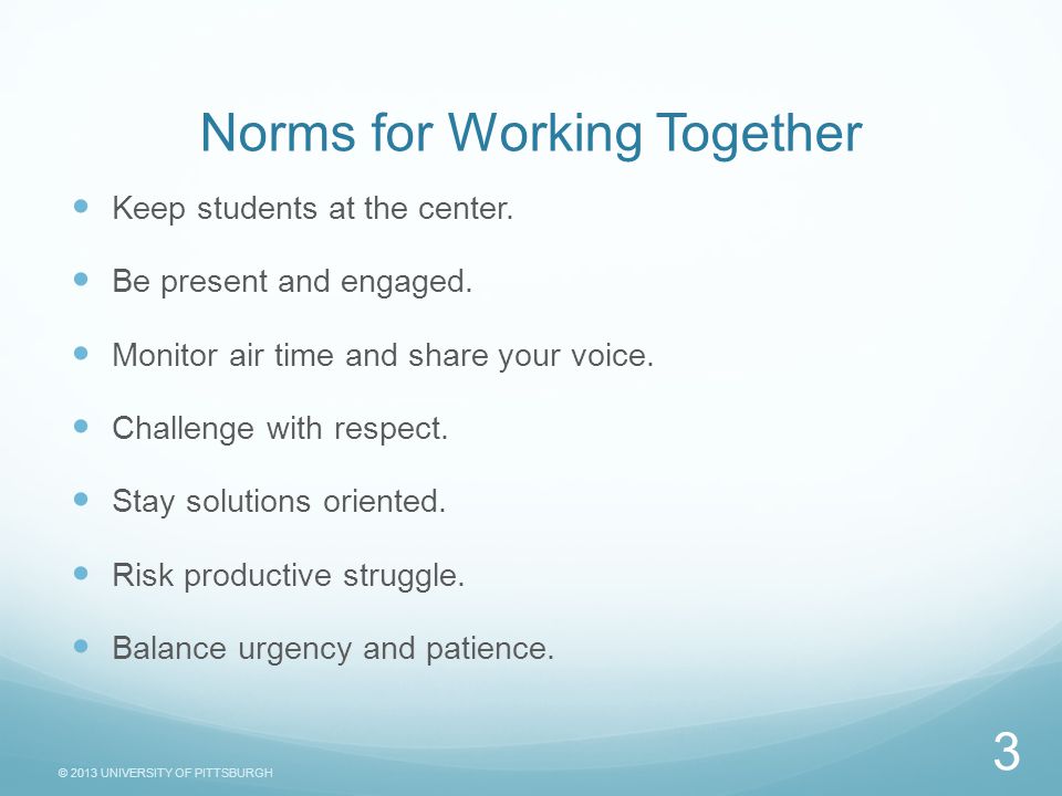 © 2013 UNIVERSITY OF PITTSBURGH Norms for Working Together Keep students at the center.